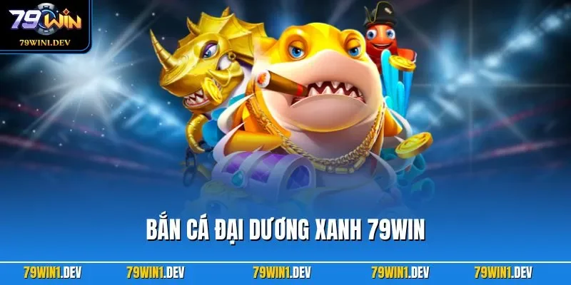 Bắn Cá Đại Dương Xanh 79WIN – Thế Giới Săn Ngư Hấp Dẫn 2026 1 Bắn Cá Đại Dương Xanh 79WIN