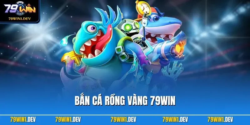 Bắn Cá Rồng Vàng 79WIN Hấp Dẫn Và Dễ Chơi Dễ Trúng Thưởng 1 Bắn cá Rồng Vàng 79WIN