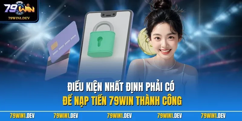 Nạp tiền 79win 1 Điều kiện nhất định phải có để nạp tiền 79WIN thành công