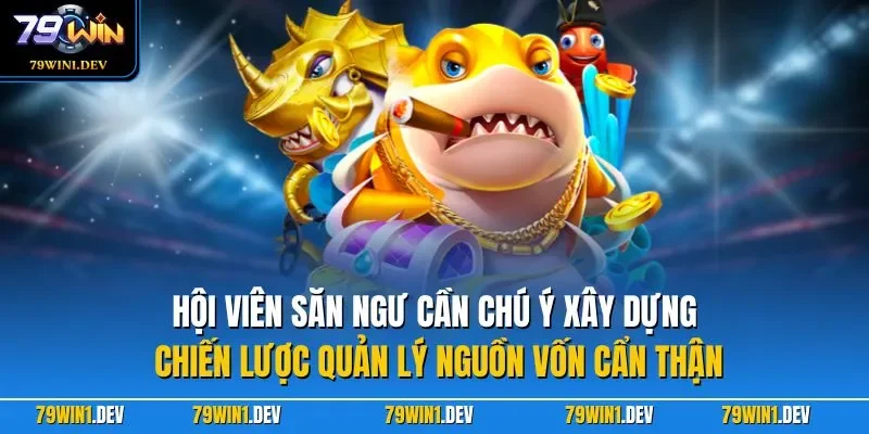 Bắn Cá Rồng Vàng 79WIN Hấp Dẫn Và Dễ Chơi Dễ Trúng Thưởng 4 Hội viên săn ngư cần chú ý xây dựng chiến lược quản lý nguồn vốn cẩn thận
