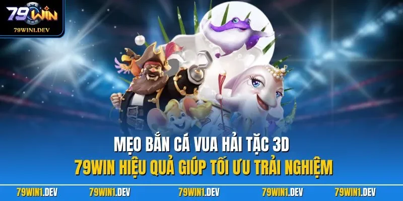 Bắn Cá Vua Hải Tặc 3D 79WIN – Trải Nghiệm Săn Ngư Sống Động 4 Mẹo bắn Cá Vua Hải Tặc 3D 79WIN hiệu quả giúp tối ưu trải nghiệm