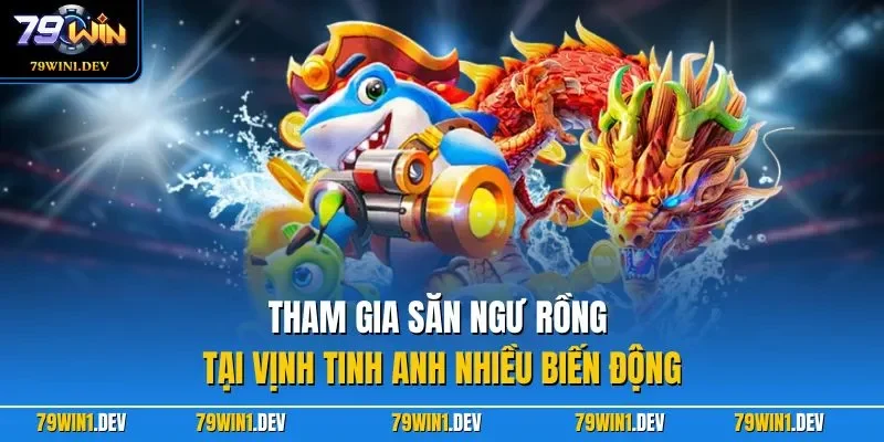 Bắn Cá Rồng Vàng 79WIN Hấp Dẫn Và Dễ Chơi Dễ Trúng Thưởng 3 Tham gia săn ngư rồng tại vịnh tinh anh nhiều biến động
